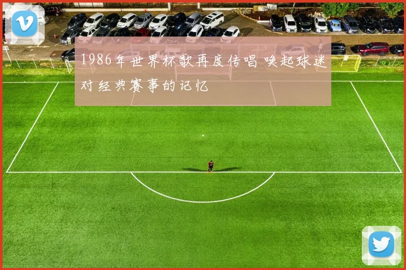 1986年世界杯歌再度传唱 唤起球迷对经典赛事的记忆