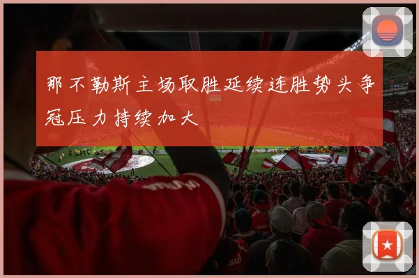 那不勒斯主场取胜延续连胜势头争冠压力持续加大