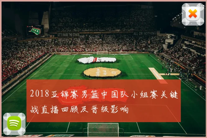 2018亚锦赛男篮中国队小组赛关键战直播回顾及晋级影响