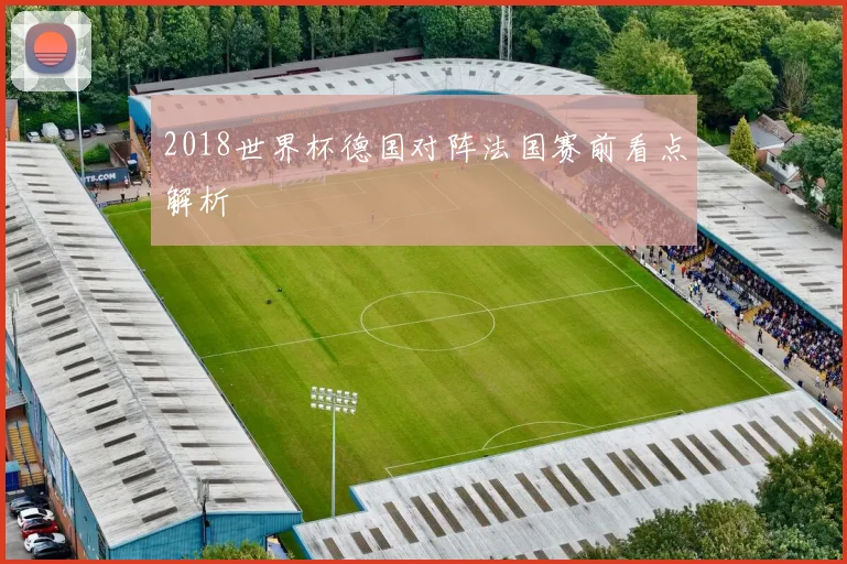 2018世界杯德国对阵法国赛前看点解析