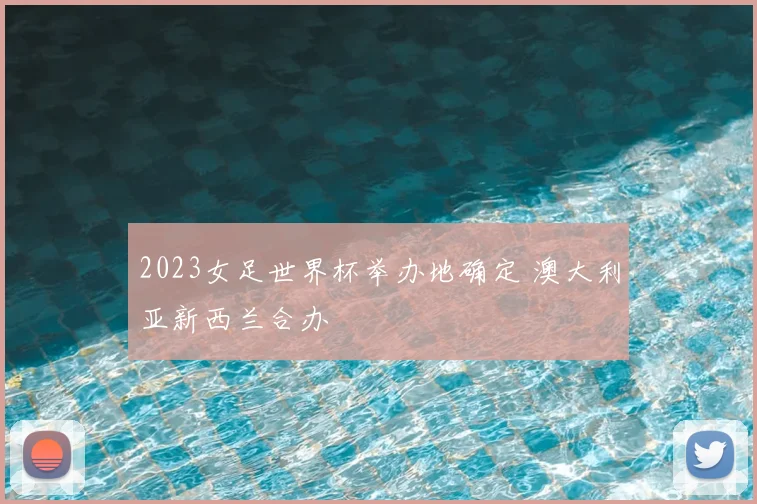 2023女足世界杯举办地确定 澳大利亚新西兰合办