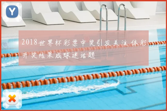 2018世界杯彩票中奖引发关注 体彩开奖结果成球迷话题