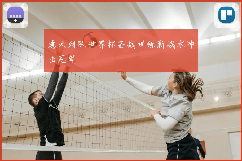 意大利队世界杯备战训练新战术冲击冠军