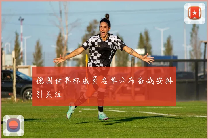 德国世界杯成员名单公布备战安排引关注