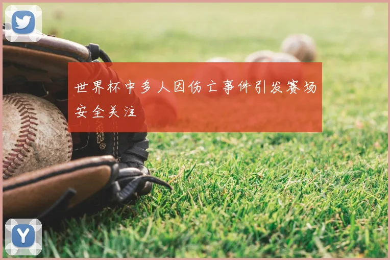 世界杯中多人因伤亡事件引发赛场安全关注