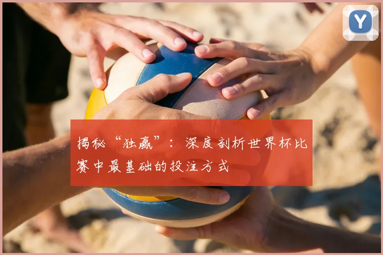 揭秘“独赢”:深度剖析世界杯比赛中最基础的投注方式
