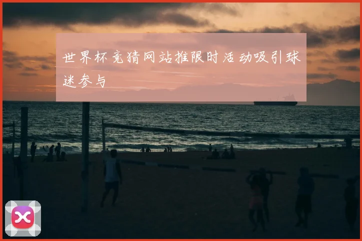 世界杯竞猜网站推限时活动吸引球迷参与