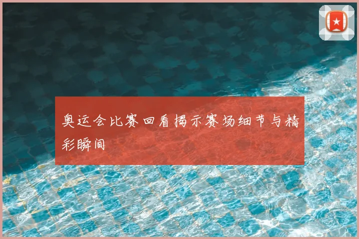 奥运会比赛回看揭示赛场细节与精彩瞬间