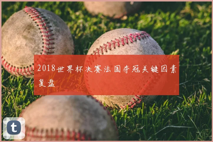 2018世界杯决赛法国夺冠关键因素复盘