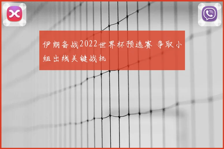 伊朗备战2022世界杯预选赛 争取小组出线关键战机