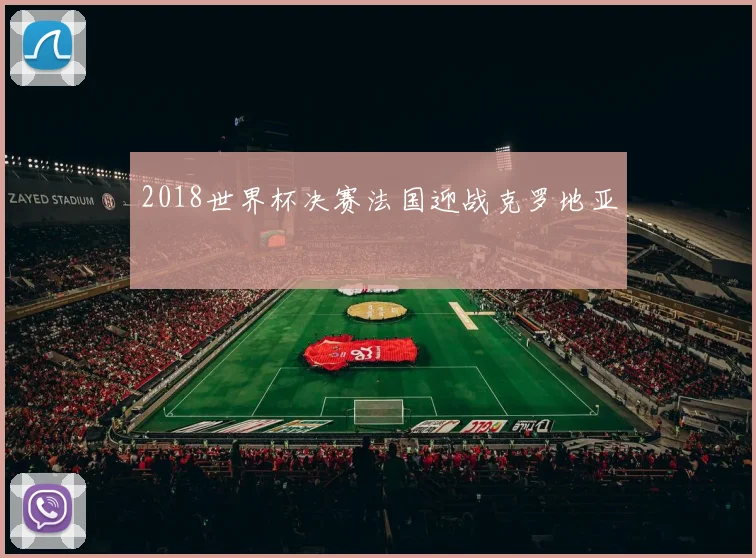 2018世界杯决赛法国迎战克罗地亚
