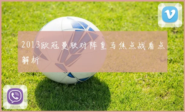 2013欧冠曼联对阵皇马焦点战看点解析