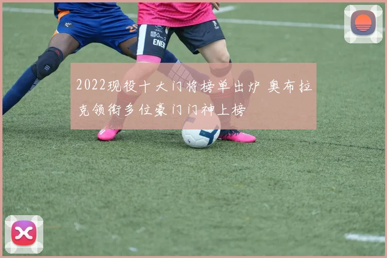 2022现役十大门将榜单出炉 奥布拉克领衔多位豪门门神上榜