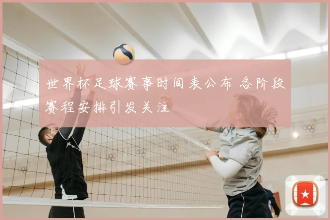 世界杯足球赛事时间表公布 各阶段赛程安排引发关注