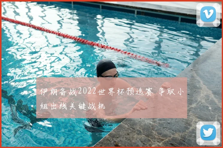 伊朗备战2022世界杯预选赛 争取小组出线关键战机