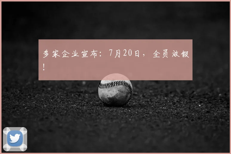 多家企业宣布:7月20日,全员放假!