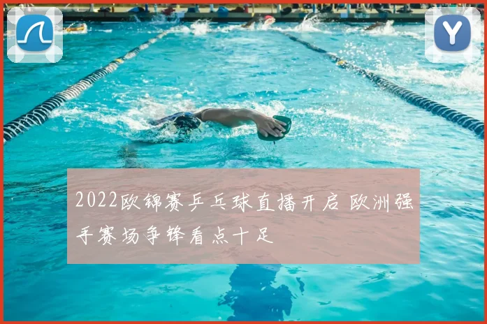2022欧锦赛乒乓球直播开启 欧洲强手赛场争锋看点十足