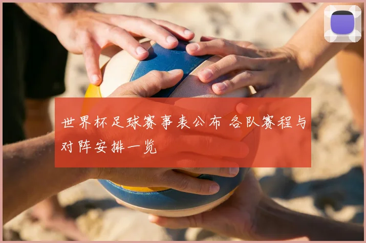 世界杯足球赛事表公布 各队赛程与对阵安排一览