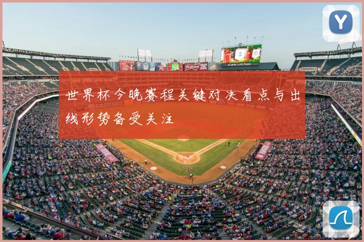世界杯今晚赛程关键对决看点与出线形势备受关注