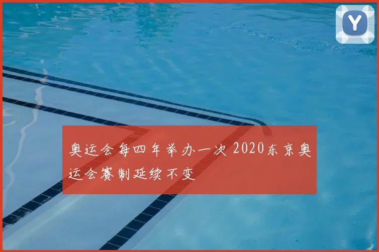 奥运会每四年举办一次 2020东京奥运会赛制延续不变