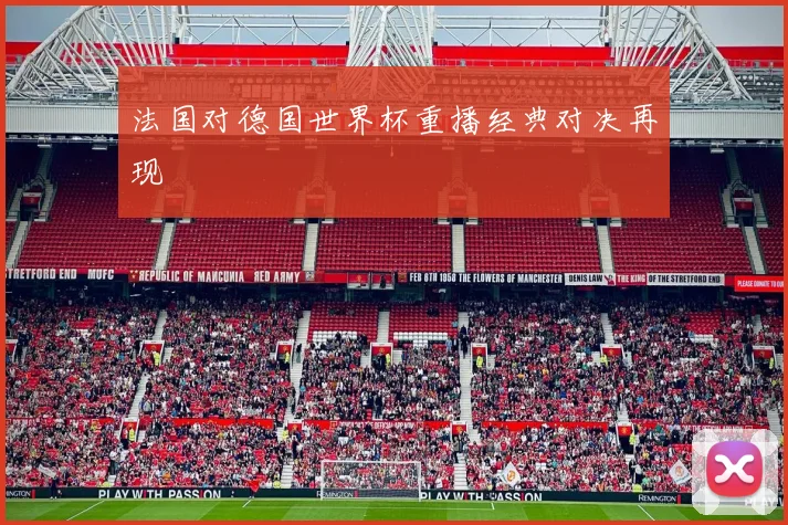 法国对德国世界杯重播经典对决再现
