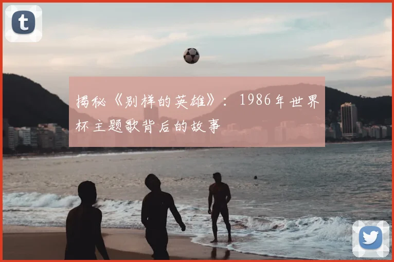 揭秘《别样的英雄》:1986年世界杯主题歌背后的故事
