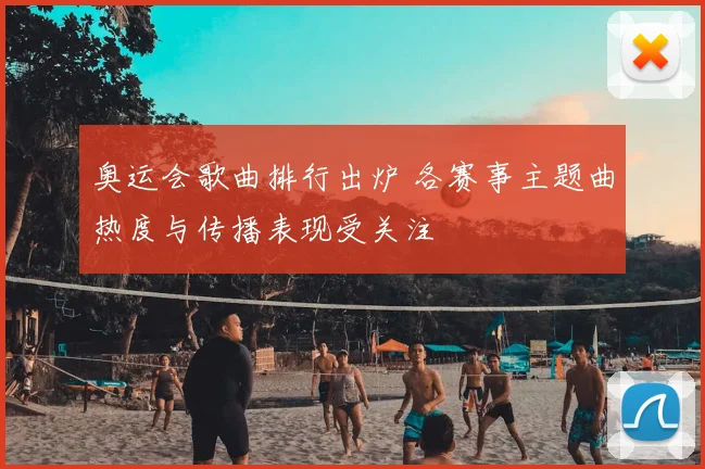 奥运会歌曲排行出炉 各赛事主题曲热度与传播表现受关注