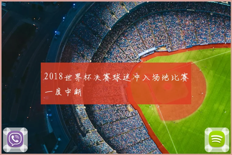 2018世界杯决赛球迷冲入场地比赛一度中断