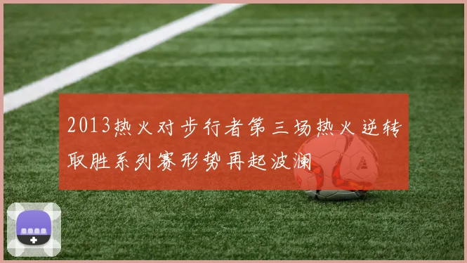 2013热火对步行者第三场热火逆转取胜系列赛形势再起波澜