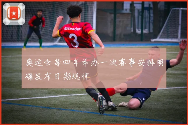 奥运会每四年举办一次赛事安排明确发布日期规律